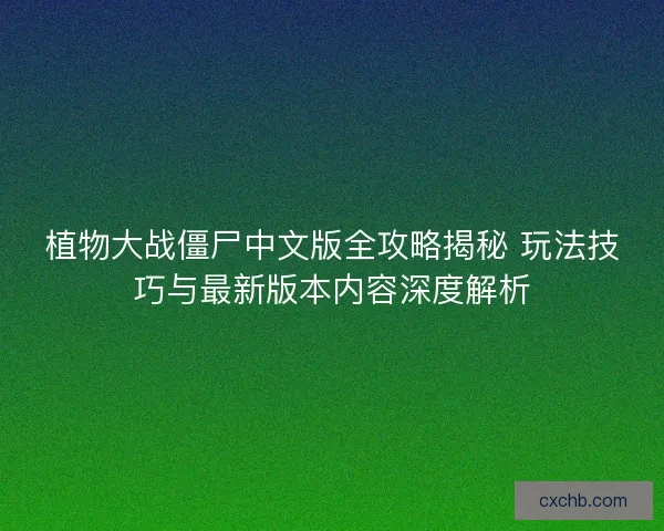 植物大战僵尸中文版全攻略揭秘 玩法技巧与最新版本内容深度解析