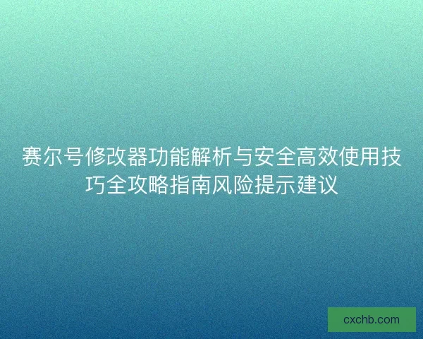 赛尔号修改器功能解析与安全高效使用技巧全攻略指南风险提示建议
