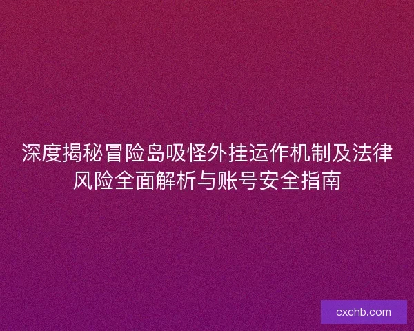 深度揭秘冒险岛吸怪外挂运作机制及法律风险全面解析与账号安全指南