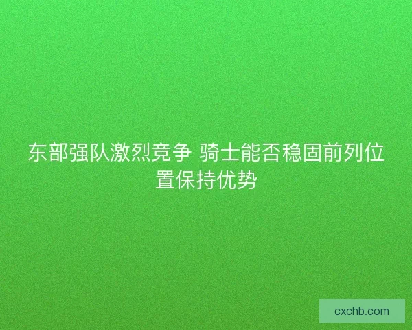 东部强队激烈竞争 骑士能否稳固前列位置保持优势