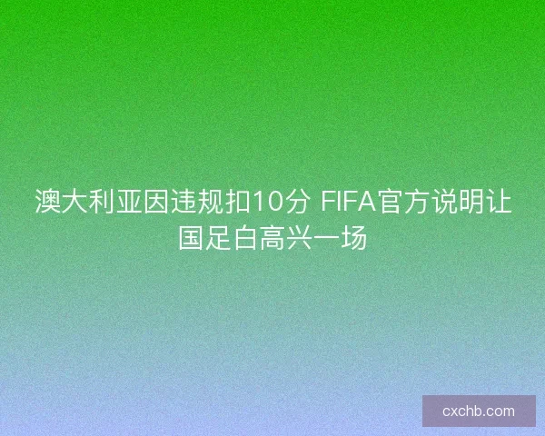 澳大利亚因违规扣10分 FIFA官方说明让国足白高兴一场 澳大利亚因违规扣10分 FIFA官方说明让国足白高兴一场